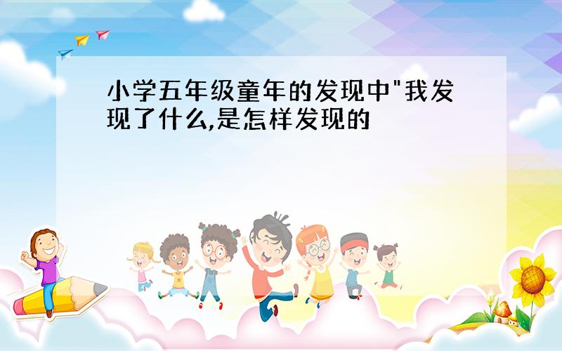 小学五年级童年的发现中"我发现了什么,是怎样发现的