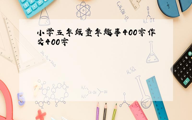 小学五年级童年趣事400字作文400字