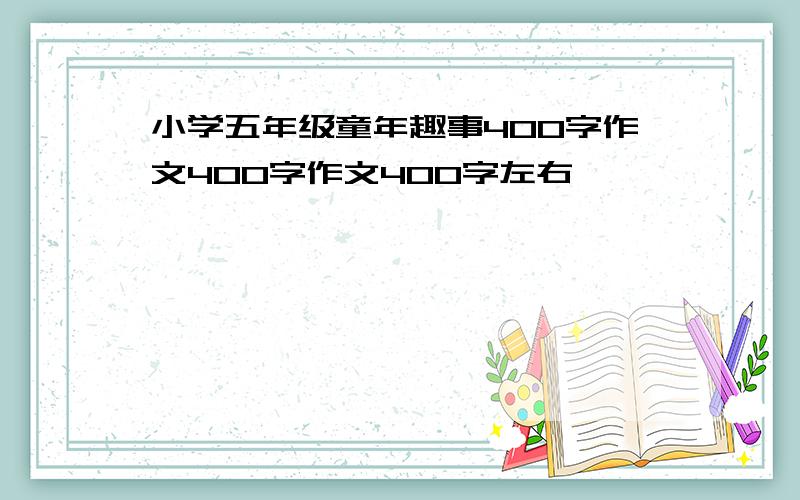 小学五年级童年趣事400字作文400字作文400字左右