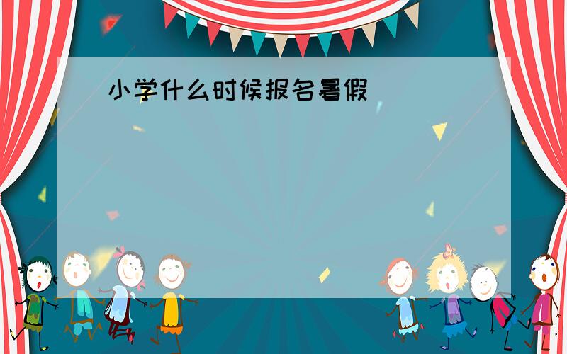 小学什么时候报名暑假