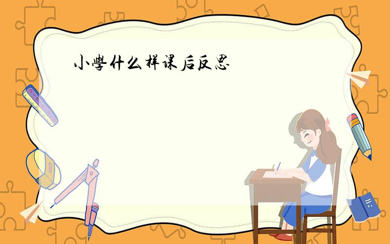 小学什么样课后反思