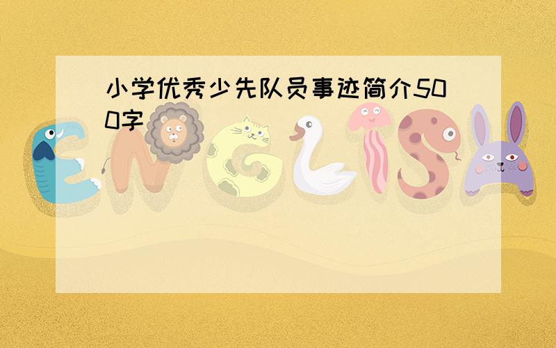 小学优秀少先队员事迹简介500字