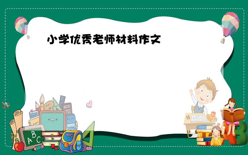 小学优秀老师材料作文