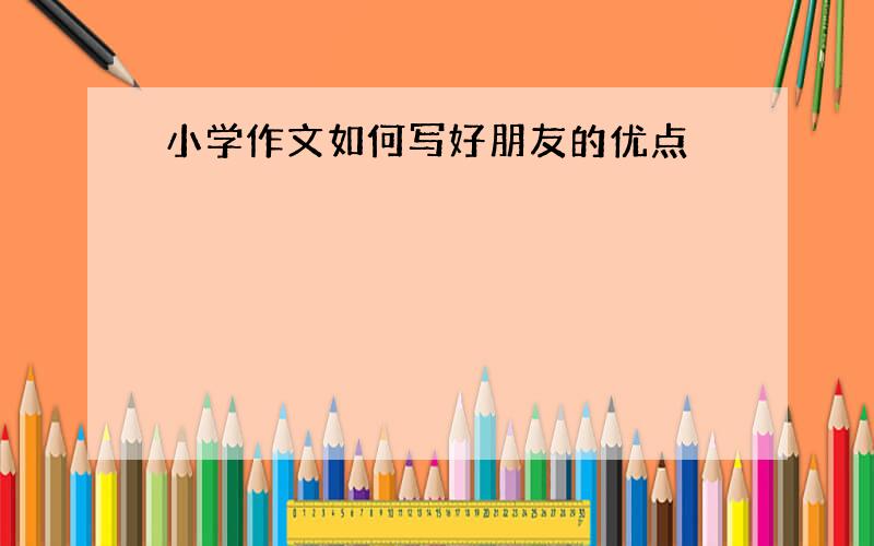 小学作文如何写好朋友的优点