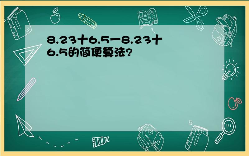 8.23十6.5一8.23十6.5的简便算法?