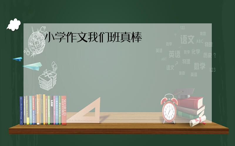 小学作文我们班真棒