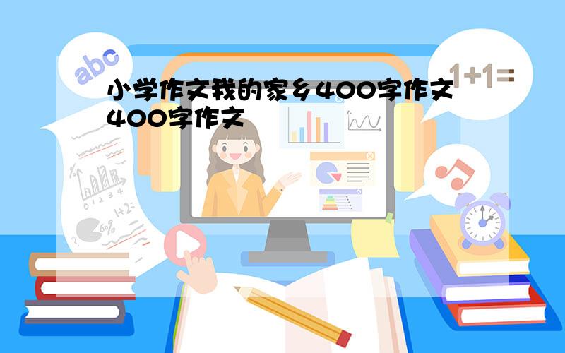 小学作文我的家乡400字作文400字作文