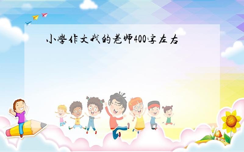 小学作文我的老师400字左右