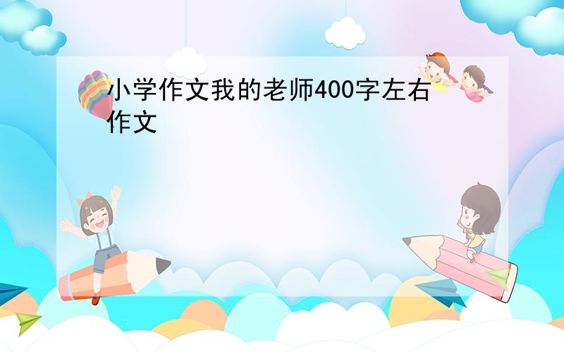 小学作文我的老师400字左右作文