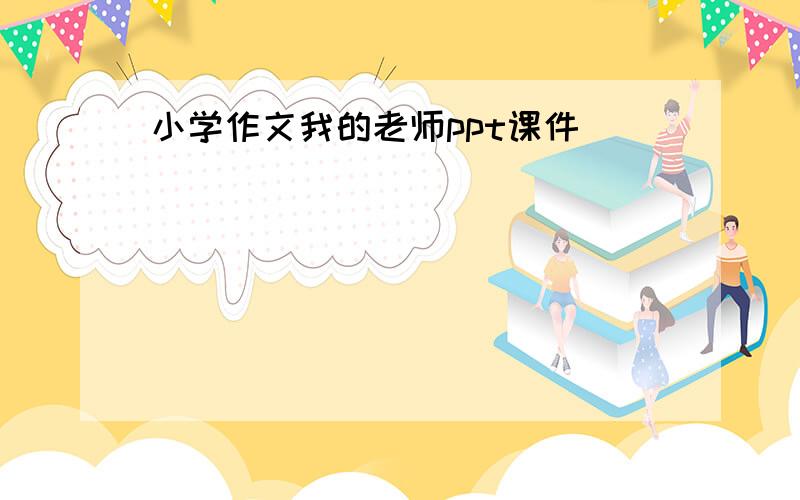 小学作文我的老师ppt课件