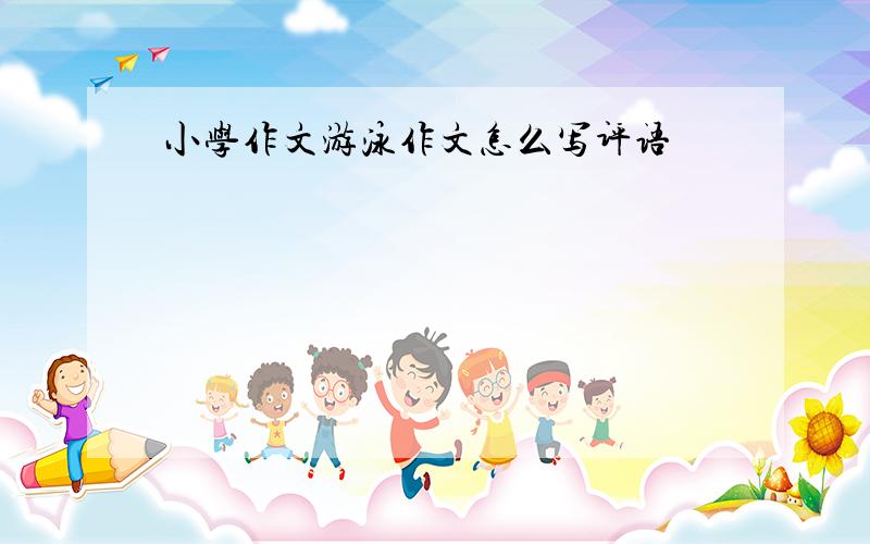 小学作文游泳作文怎么写评语