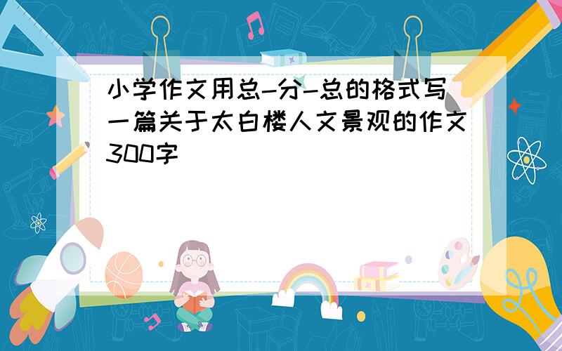 小学作文用总-分-总的格式写一篇关于太白楼人文景观的作文300字