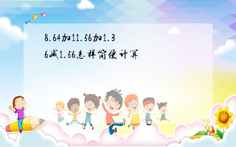 8.64加11.56加1.36减1.56怎样简便计算