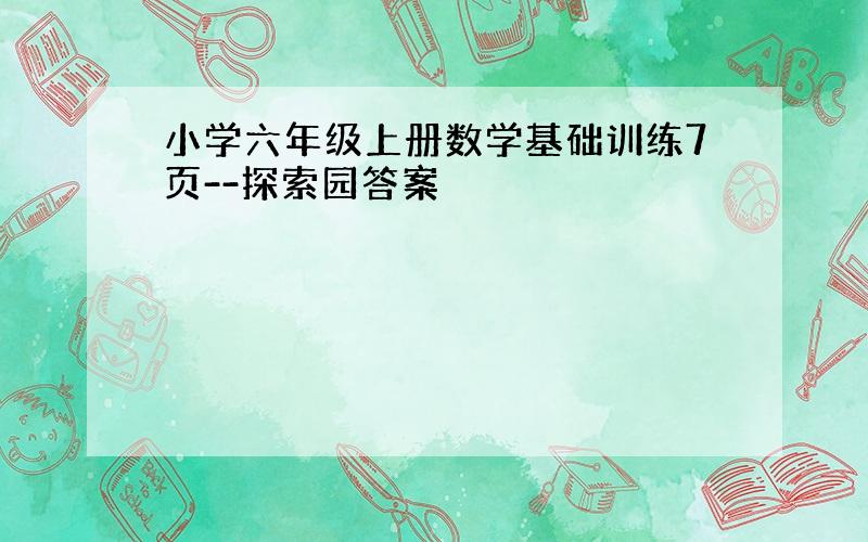 小学六年级上册数学基础训练7页--探索园答案