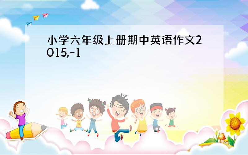 小学六年级上册期中英语作文2015,-1