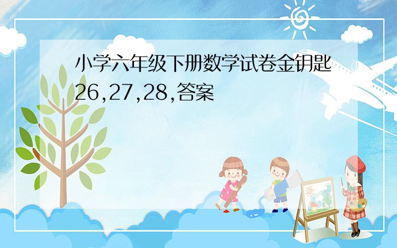 小学六年级下册数学试卷金钥匙26,27,28,答案