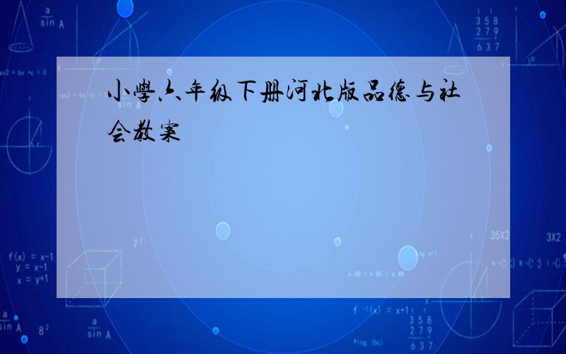 小学六年级下册河北版品德与社会教案