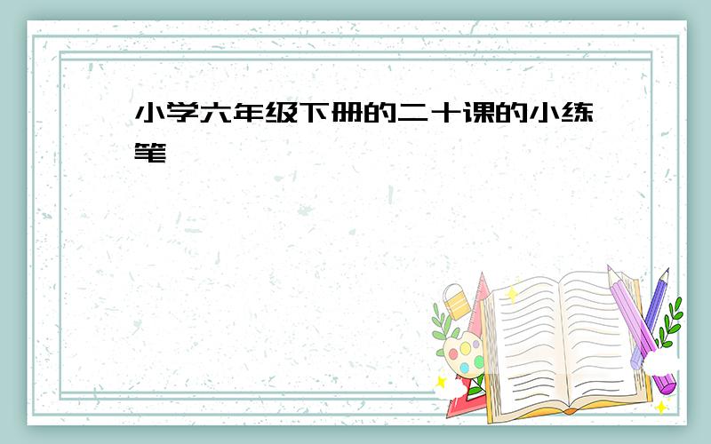 小学六年级下册的二十课的小练笔