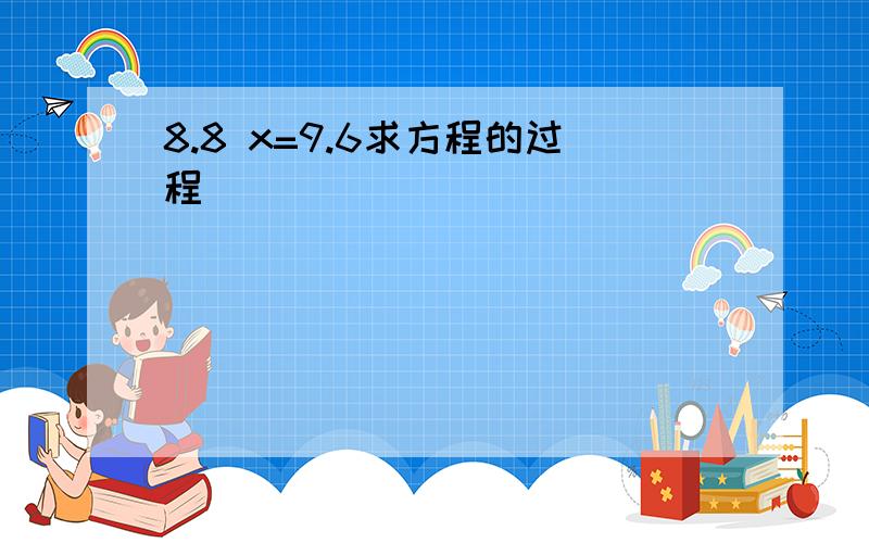 8.8 x=9.6求方程的过程