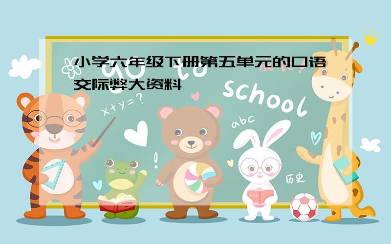 小学六年级下册第五单元的口语交际弊大资料