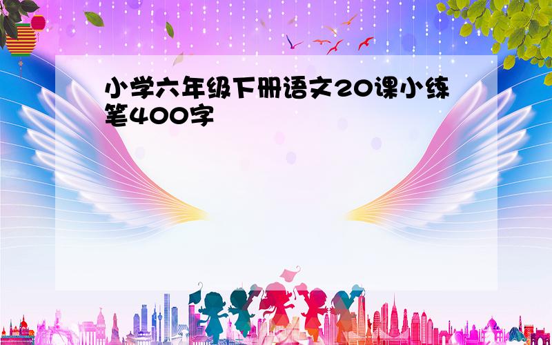 小学六年级下册语文20课小练笔400字