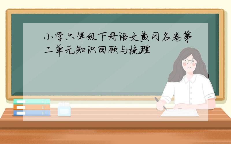 小学六年级下册语文黄冈名卷第二单元知识回顾与梳理