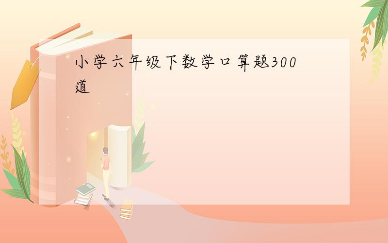 小学六年级下数学口算题300道