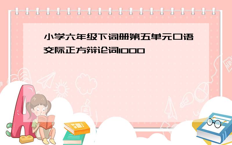 小学六年级下词册第五单元口语交际正方辩论词1000