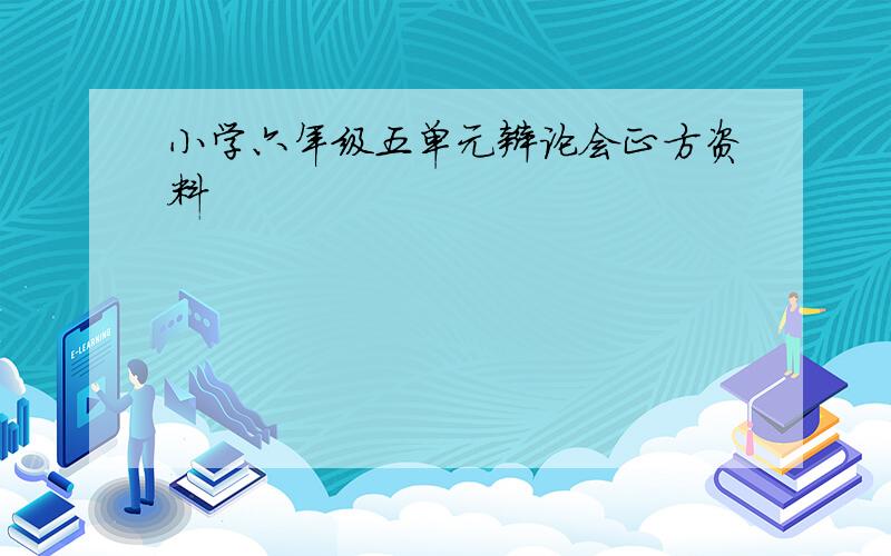 小学六年级五单元辩论会正方资料