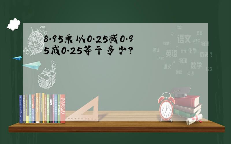 8.95乘以0.25减0.95成0.25等于多少?