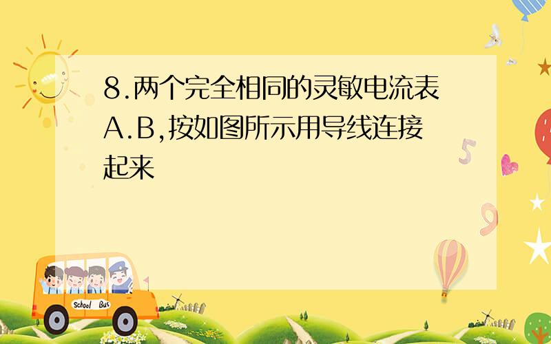 8.两个完全相同的灵敏电流表A.B,按如图所示用导线连接起来