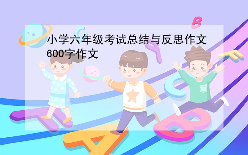 小学六年级考试总结与反思作文600字作文