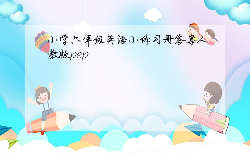 小学六年级英语小练习册答案人教版pep