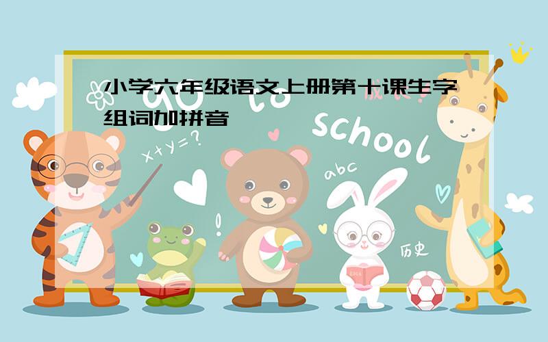 小学六年级语文上册第十课生字组词加拼音