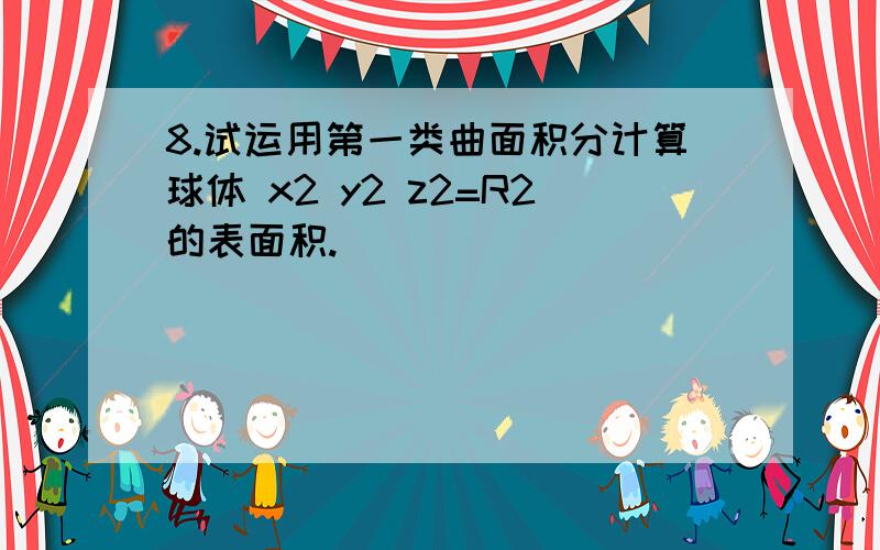 8.试运用第一类曲面积分计算球体 x2 y2 z2=R2的表面积.