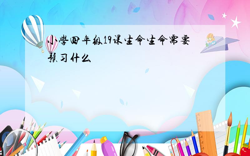 小学四年级19课生命生命需要预习什么