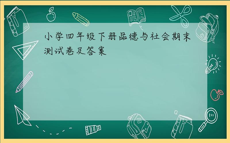 小学四年级下册品德与社会期末测试卷及答案