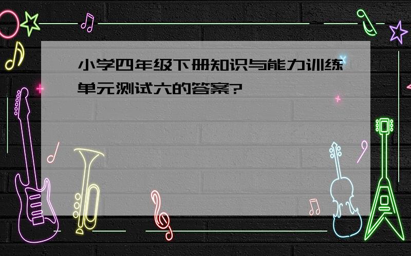 小学四年级下册知识与能力训练单元测试六的答案?