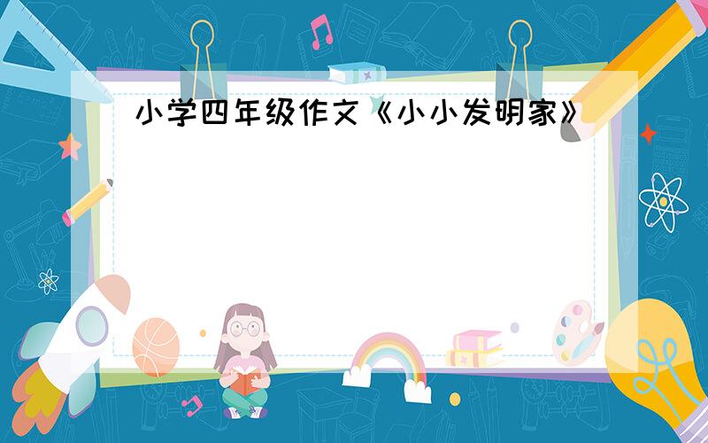 小学四年级作文《小小发明家》