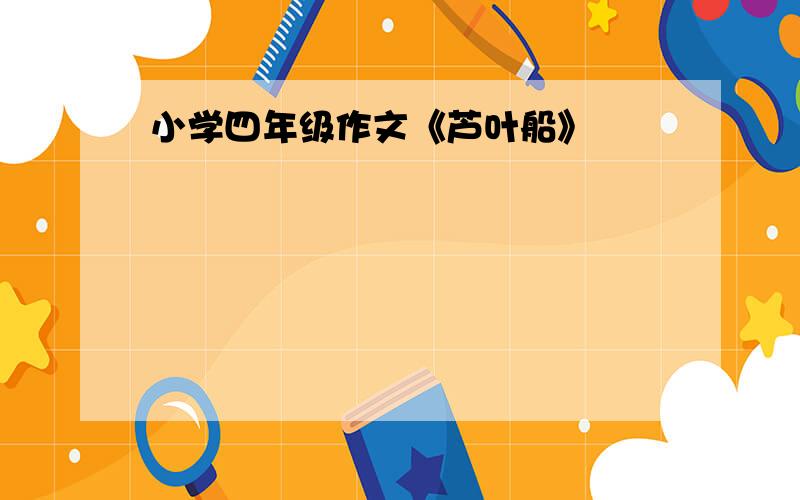 小学四年级作文《芦叶船》