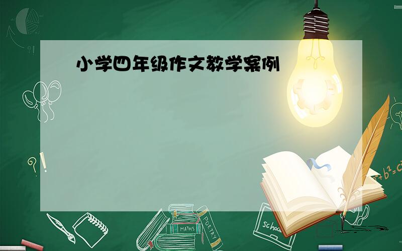 小学四年级作文教学案例