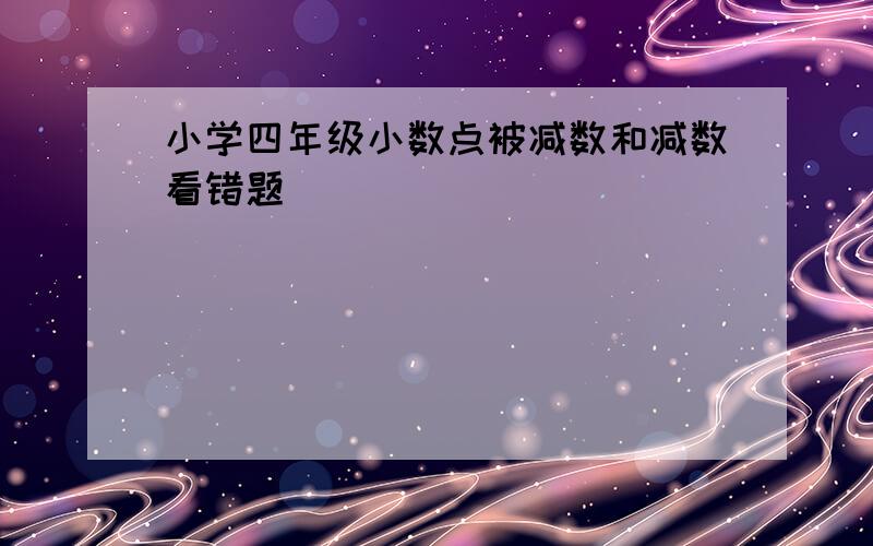 小学四年级小数点被减数和减数看错题