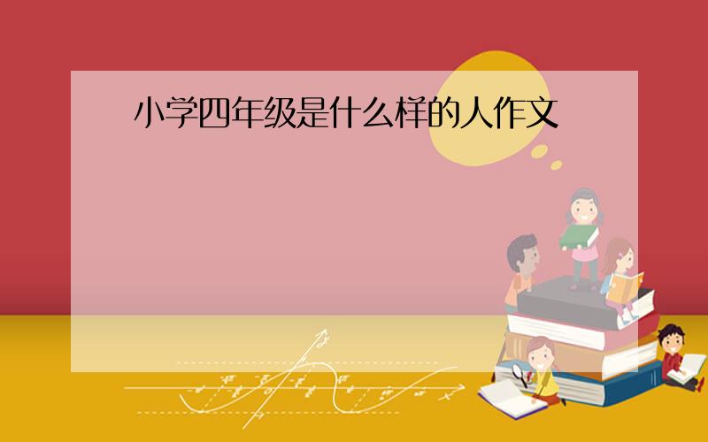 小学四年级是什么样的人作文