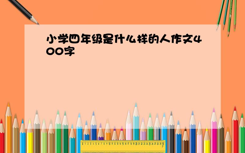 小学四年级是什么样的人作文400字