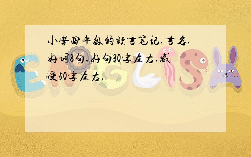 小学四年级的读书笔记,书名,好词8句,好句30字左右,感受50字左右.