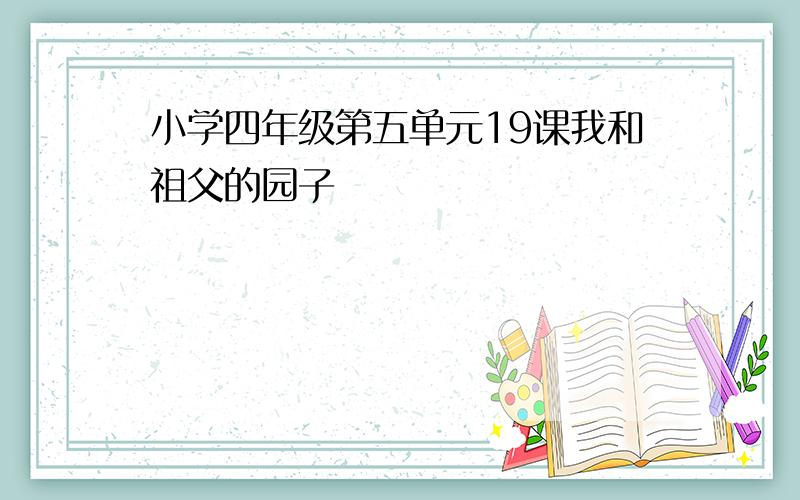 小学四年级第五单元19课我和祖父的园子