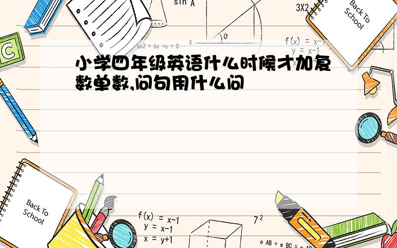 小学四年级英语什么时候才加复数单数,问句用什么问