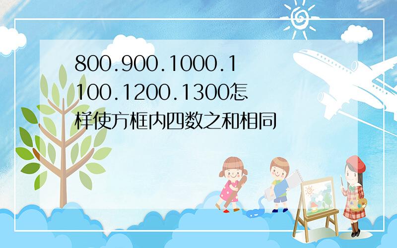 800.900.1000.1100.1200.1300怎样使方框内四数之和相同