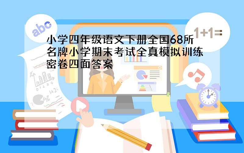 小学四年级语文下册全国68所名牌小学期末考试全真模拟训练密卷四面答案