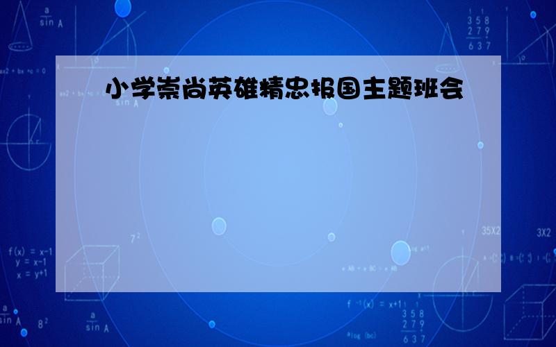 小学崇尚英雄精忠报国主题班会